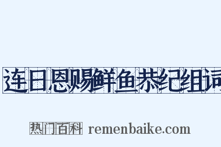 连日恩赐鲜鱼恭纪组词是什么意思的图片